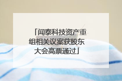 闻泰科技资产重组相关议案获股东大会高票通过