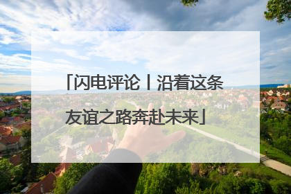 闪电评论丨沿着这条友谊之路奔赴未来