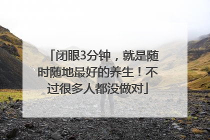 闭眼3分钟，就是随时随地最好的养生！不过很多人都没做对