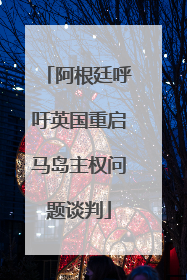 阿根廷呼吁英国重启马岛主权问题谈判