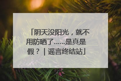 阴天没阳光，就不用防晒了……是真是假？｜谣言终结站