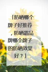 防晒哪个牌子好推荐，防晒霜品牌哪个牌子的防晒效果好？