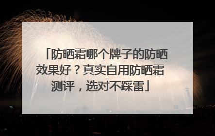 防晒霜哪个牌子的防晒效果好？真实自用防晒霜测评，选对不踩雷
