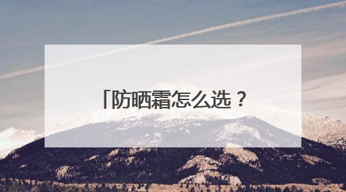 防晒霜怎么选？防晒霜推荐排行榜前十名，给你靠谱选购参考！