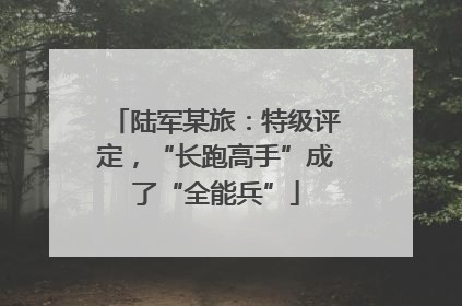 陆军某旅：特级评定，“长跑高手”成了“全能兵”