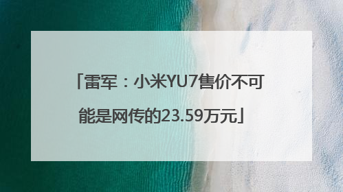 雷军：小米YU7售价不可能是网传的23.59万元