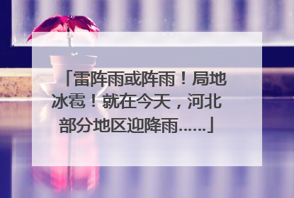 雷阵雨或阵雨！局地冰雹！就在今天，河北部分地区迎降雨……