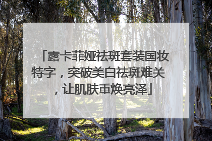 露卡菲娅祛斑套装国妆特字，突破美白祛斑难关，让肌肤重焕亮泽