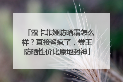 露卡菲娅防晒霜怎么样？直接鲨疯了，卷王防晒性价比原地封神