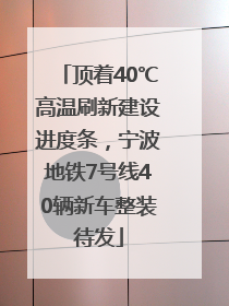顶着40℃高温刷新建设进度条，宁波地铁7号线40辆新车整装待发