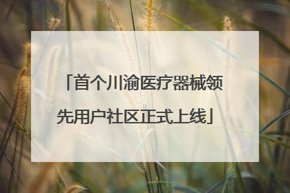 首个川渝医疗器械领先用户社区正式上线