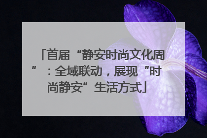 首届“静安时尚文化周”：全域联动，展现“时尚静安”生活方式