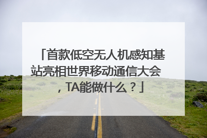 首款低空无人机感知基站亮相世界移动通信大会，TA能做什么？