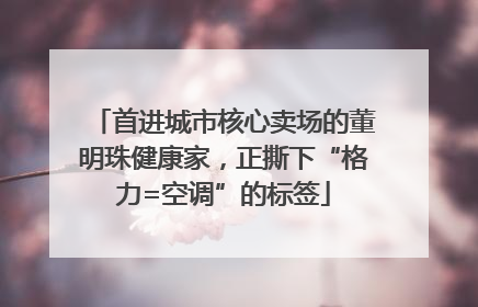 首进城市核心卖场的董明珠健康家，正撕下“格力=空调”的标签