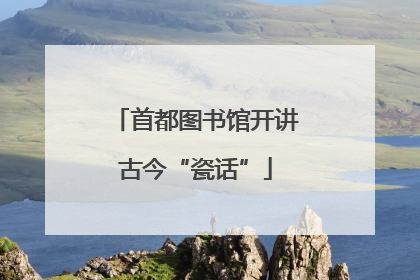 首都图书馆开讲古今“瓷话”