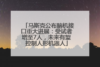 马斯克公布脑机接口重大进展：受试者增至7人，未来有望控制人形机器人
