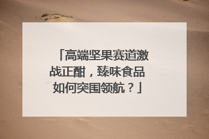 高端坚果赛道激战正酣，臻味食品如何突围领航？