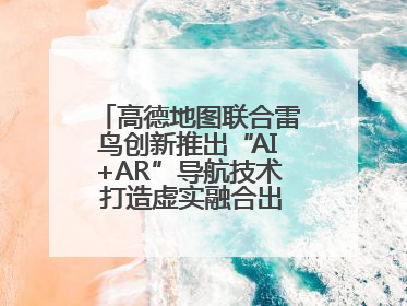 高德地图联合雷鸟创新推出“AI+AR”导航技术 打造虚实融合出行新体验