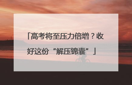 高考将至压力倍增？收好这份“解压锦囊”