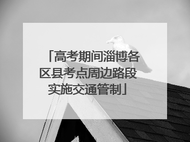 高考期间淄博各区县考点周边路段实施交通管制