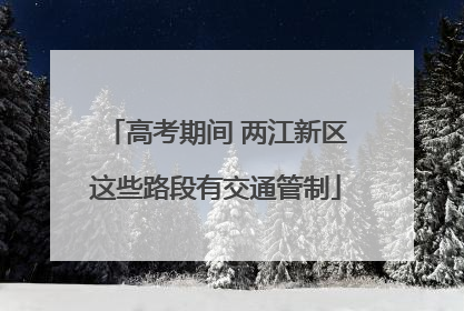 高考期间 两江新区这些路段有交通管制
