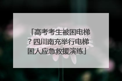 高考考生被困电梯？四川南充举行电梯困人应急救援演练