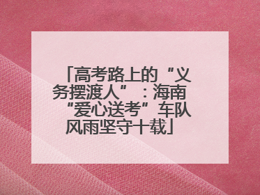 高考路上的“义务摆渡人”：海南“爱心送考”车队风雨坚守十载