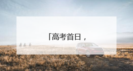 高考首日，现场直击