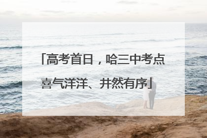 高考首日，哈三中考点喜气洋洋、井然有序