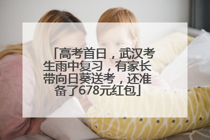 高考首日，武汉考生雨中复习，有家长带向日葵送考，还准备了678元红包