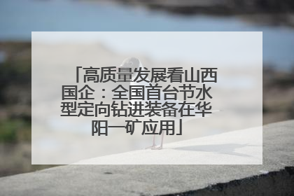 高质量发展看山西国企：全国首台节水型定向钻进装备在华阳一矿应用