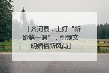 齐河县：上好“新婚第一课”，引领文明婚俗新风尚