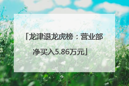 龙津退龙虎榜：营业部净买入5.86万元