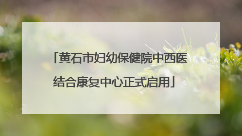 黄石市妇幼保健院中西医结合康复中心正式启用