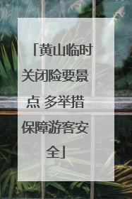 黄山临时关闭险要景点 多举措保障游客安全