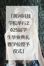 黄河科技学院举行2025届学生毕业典礼暨学位授予仪式