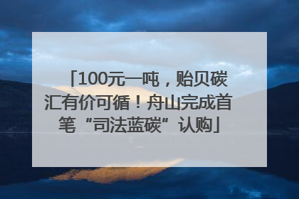100元一吨，贻贝碳汇有价可循！舟山完成首笔“司法蓝碳”认购