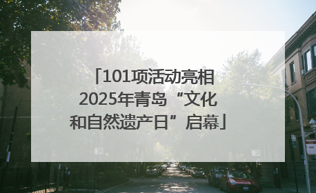 101项活动亮相 2025年青岛“文化和自然遗产日”启幕