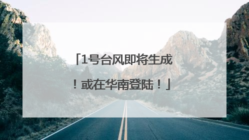 1号台风即将生成！或在华南登陆！