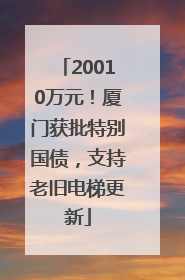 20010万元！厦门获批特别国债，支持老旧电梯更新