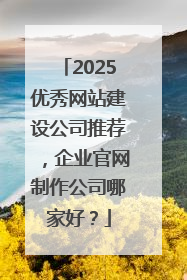 2025优秀网站建设公司推荐，企业官网制作公司哪家好？