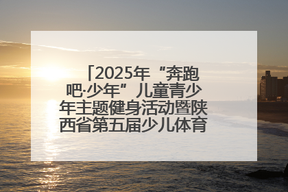 2025年“奔跑吧·少年”儿童青少年主题健身活动暨陕西省第五届少儿体育嘉年华活动启动