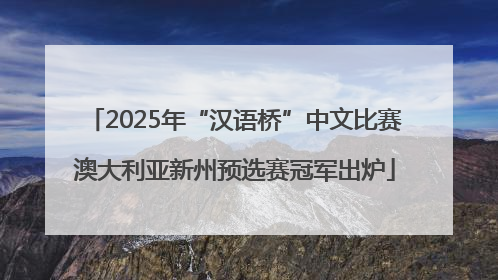 2025年“汉语桥”中文比赛澳大利亚新州预选赛冠军出炉