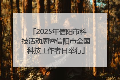 2025年信阳市科技活动周暨信阳市全国科技工作者日举行