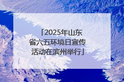 2025年山东省六五环境日宣传活动在滨州举行