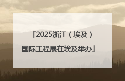 2025浙江（埃及）国际工程展在埃及举办