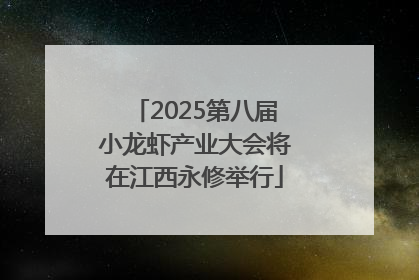 2025第八届小龙虾产业大会将在江西永修举行