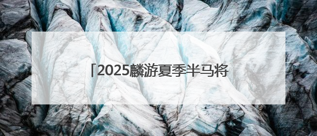 2025麟游夏季半马将于6月29日鸣枪开跑