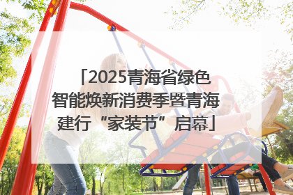 2025青海省绿色智能焕新消费季暨青海建行“家装节”启幕