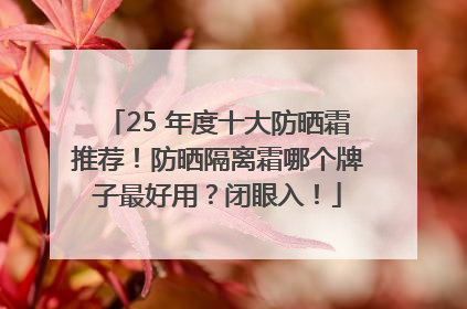 25 年度十大防晒霜推荐！防晒隔离霜哪个牌子最好用？闭眼入！